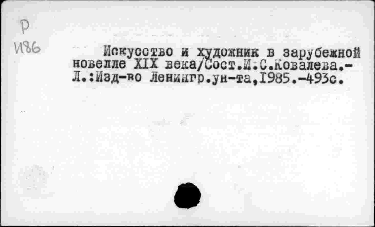 ﻿Искусство и художник в зарубежной новелле XIX века/Сост.И.С.Ковалева.-Л.:Изд-яо лениигр.ун-та,1985.-493с.